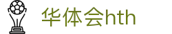 华体会（hth）官方网站-网页版登录入口